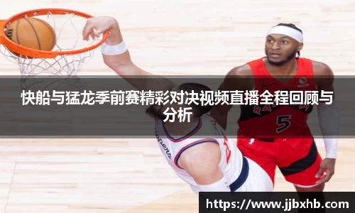 快船与猛龙季前赛精彩对决视频直播全程回顾与分析
